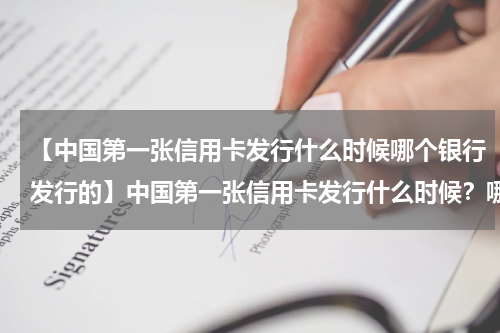【中国第一张信用卡发行什么时候哪个银行发行的】中国第一张信用卡发行什么时候？哪个银行发行的？