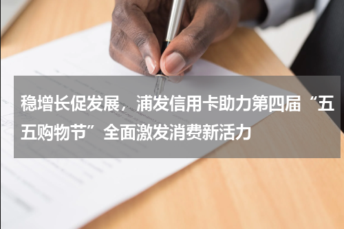 稳增长促发展，浦发信用卡助力第四届“五五购物节”全面激发消费新活力