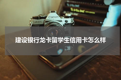 建设银行龙卡留学生信用卡怎么样