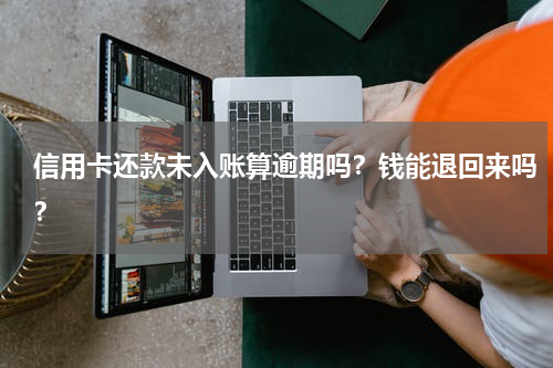 信用卡还款未入账算逾期吗？钱能退回来吗？