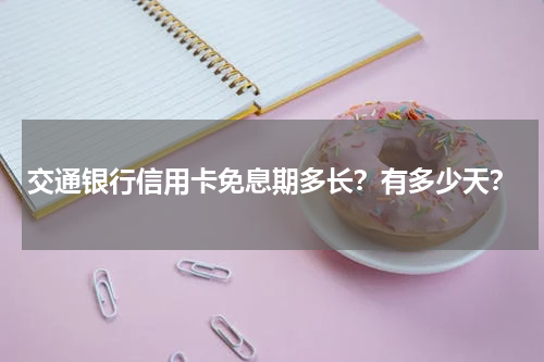 交通银行信用卡免息期多长？有多少天？
