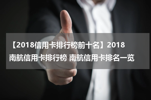 【2018信用卡排行榜前十名】2018南航信用卡排行榜 南航信用卡排名一览
