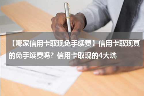 【哪家信用卡取现免手续费】信用卡取现真的免手续费吗？信用卡取现的4大坑