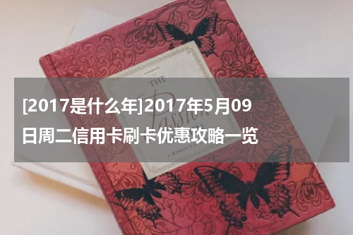 [2017是什么年]2017年5月09日周二信用卡刷卡优惠攻略一览