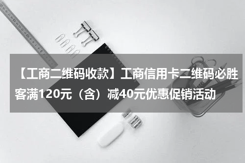 【工商二维码收款】工商信用卡二维码必胜客满120元（含）减40元优惠促销活动