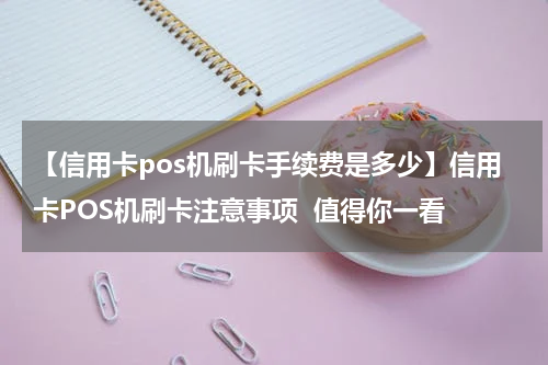 【信用卡pos机刷卡手续费是多少】信用卡POS机刷卡注意事项  值得你一看
