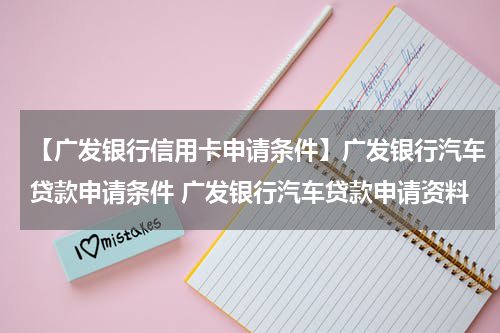 【广发银行信用卡申请条件】广发银行汽车贷款申请条件 广发银行汽车贷款申请资料