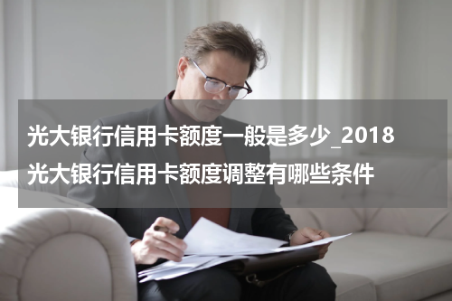 光大银行信用卡额度一般是多少_2018光大银行信用卡额度调整有哪些条件