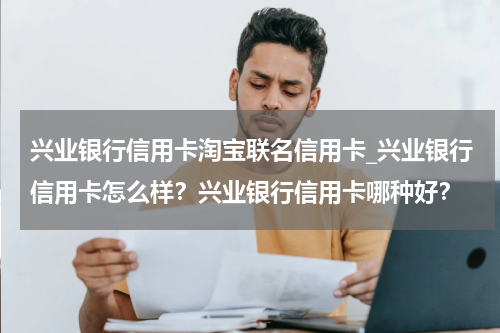 兴业银行信用卡淘宝联名信用卡_兴业银行信用卡怎么样？兴业银行信用卡哪种好？