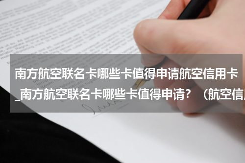 南方航空联名卡哪些卡值得申请航空信用卡_南方航空联名卡哪些卡值得申请？（航空信用卡推荐）