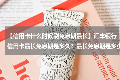 【信用卡什么时候刷免息期最长】汇丰银行信用卡最长免息期是多久？最长免息期是多少天