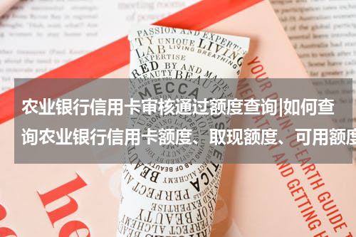 农业银行信用卡审核通过额度查询|如何查询农业银行信用卡额度、取现额度、可用额度