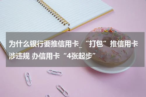 为什么银行要推信用卡_“打包”推信用卡涉违规 办信用卡“4张起步”