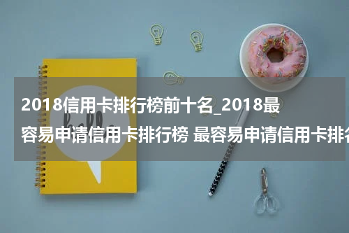 2018信用卡排行榜前十名_2018最容易申请信用卡排行榜 最容易申请信用卡排名一览