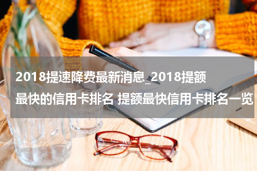 2018提速降费最新消息_2018提额最快的信用卡排名 提额最快信用卡排名一览