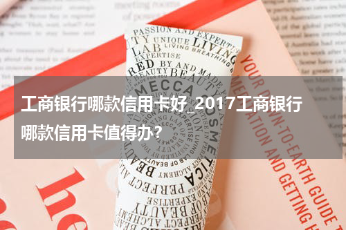 工商银行哪款信用卡好_2017工商银行哪款信用卡值得办？