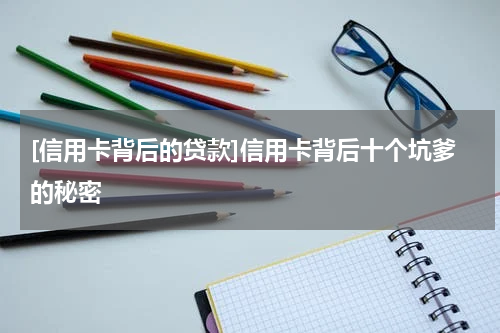 [信用卡背后的贷款]信用卡背后十个坑爹的秘密