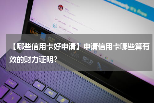 【哪些信用卡好申请】申请信用卡哪些算有效的财力证明？