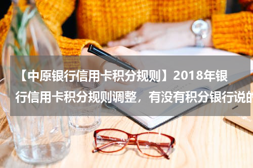【中原银行信用卡积分规则】2018年银行信用卡积分规则调整，有没有积分银行说的算