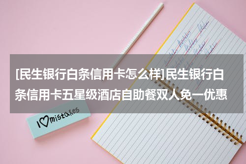 [民生银行白条信用卡怎么样]民生银行白条信用卡五星级酒店自助餐双人免一优惠