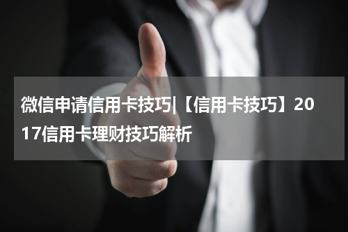 微信申请信用卡技巧|【信用卡技巧】2017信用卡理财技巧解析
