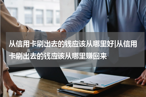 从信用卡刷出去的钱应该从哪里好|从信用卡刷出去的钱应该从哪里赚回来