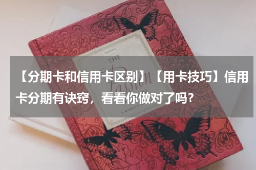 【分期卡和信用卡区别】【用卡技巧】信用卡分期有诀窍,看看你做对了吗?