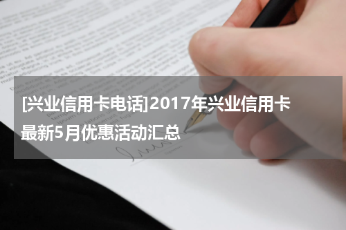 [兴业信用卡电话]2017年兴业信用卡最新5月优惠活动汇总
