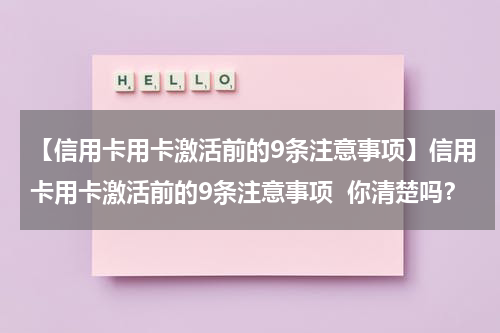 【信用卡用卡激活前的9条注意事项】信用卡用卡激活前的9条注意事项 你清楚吗?