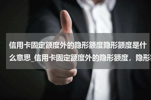 信用卡固定额度外的隐形额度隐形额度是什么意思_信用卡固定额度外的隐形额度,隐形额度是什么?