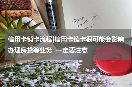 信用卡销卡流程|信用卡销卡很可能会影响办理房贷等业务 一定要注意