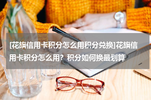 [花旗信用卡积分怎么用积分兑换]花旗信用卡积分怎么用？积分如何换最划算