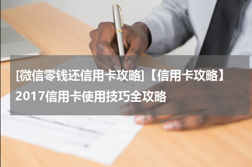 [微信零钱还信用卡攻略]【信用卡攻略】2017信用卡使用技巧全攻略