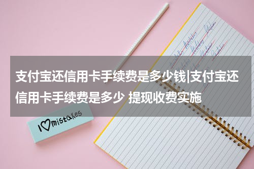 支付宝还信用卡手续费是多少钱|支付宝还信用卡手续费是多少 提现收费实施