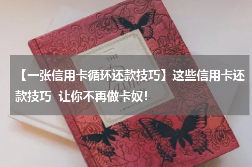 【一张信用卡循环还款技巧】这些信用卡还款技巧 让你不再做卡奴!