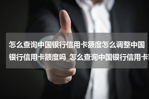怎么查询中国银行信用卡额度怎么调整中国银行信用卡额度吗_怎么查询中国银行信用卡额度?怎么调整中国银行信用卡额度?