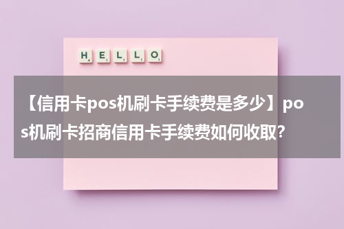 【信用卡pos机刷卡手续费是多少】pos机刷卡招商信用卡手续费如何收取?