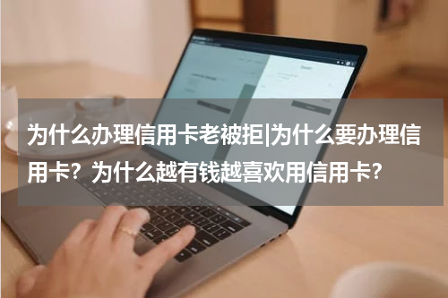 为什么办理信用卡老被拒|为什么要办理信用卡？为什么越有钱越喜欢用信用卡？