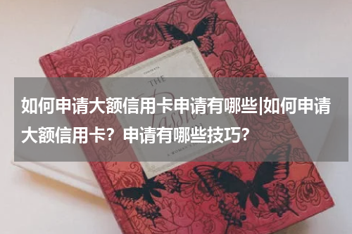 如何申请大额信用卡申请有哪些|如何申请大额信用卡?申请有哪些技巧?