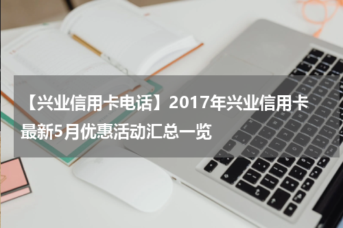 【兴业信用卡电话】2017年兴业信用卡最新5月优惠活动汇总一览