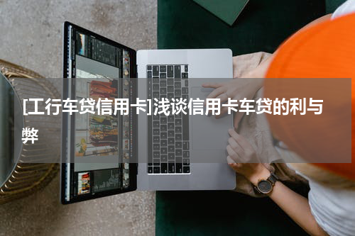 [工行车贷信用卡]浅谈信用卡车贷的利与弊