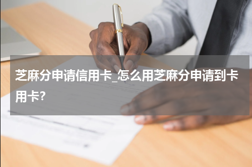 芝麻分申请信用卡_怎么用芝麻分申请到卡用卡?