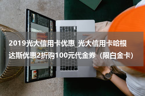 2019光大信用卡优惠_光大信用卡哈根达斯优惠2折购100元代金券(限白金卡)