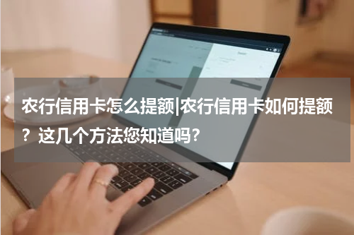 农行信用卡怎么提额|农行信用卡如何提额?这几个方法您知道吗?