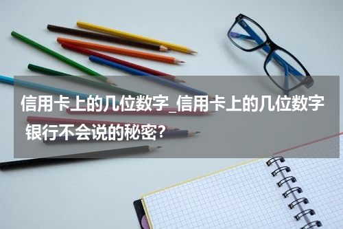 信用卡上的几位数字_信用卡上的几位数字 银行不会说的秘密?