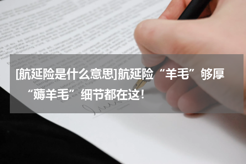 [航延险是什么意思]航延险“羊毛”够厚  “薅羊毛”细节都在这！