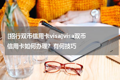 [招行双币信用卡visa]visa双币信用卡如何办理？有何技巧