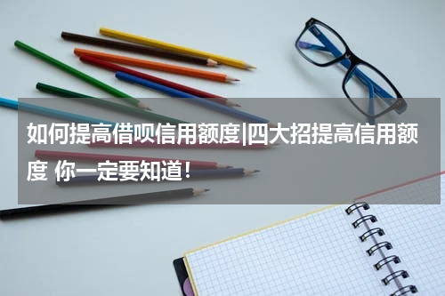 如何提高借呗信用额度|四大招提高信用额度 你一定要知道!